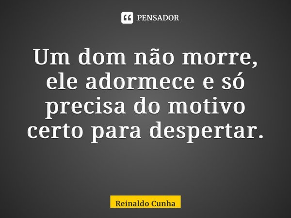 Um dom não morre, ele adormece e só precisa do motivo certo para despertar. ⁠... Frase de Reinaldo Cunha.