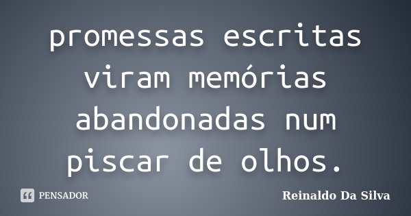 promessas escritas viram memórias abandonadas num piscar de olhos.... Frase de Reinaldo Da Silva.