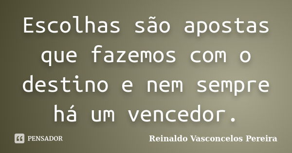 Escolhas são apostas que fazemos com o destino e nem sempre há um vencedor.... Frase de Reinaldo Vasconcelos Pereira.