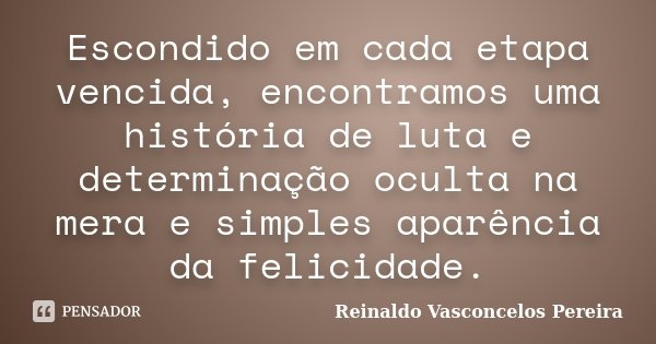 Escondido em cada etapa vencida, encontramos uma história de luta e determinação oculta na mera e simples aparência da felicidade.... Frase de Reinaldo Vasconcelos Pereira.