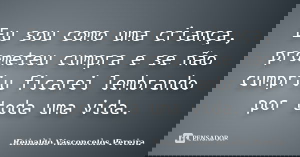 Eu sou como uma criança, prometeu cumpra e se não cumpriu ficarei lembrando por toda uma vida.... Frase de Reinaldo Vasconcelos Pereira.