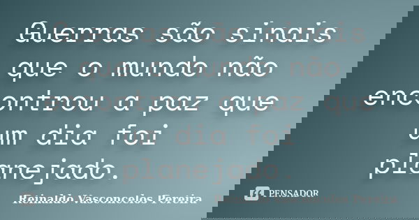 Guerras são sinais que o mundo não encontrou a paz que um dia foi planejado.... Frase de Reinaldo Vasconcelos Pereira.