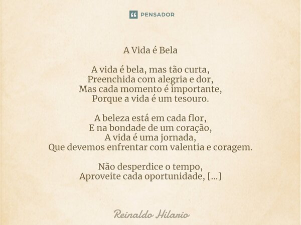 ⁠A Vida é Bela A vida é bela, mas tão curta, Preenchida com alegria e dor, Mas cada momento é importante, Porque a vida é um tesouro. A beleza está em cada flor... Frase de Reinaldo Hilario.