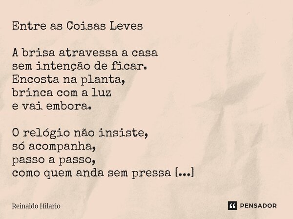 ⁠Entre as Coisas Leves A brisa atravessa a casa sem intenção de ficar. Encosta na planta, brinca com a luz e vai embora. O relógio não insiste, só acompanha, pa... Frase de Reinaldo Hilario.