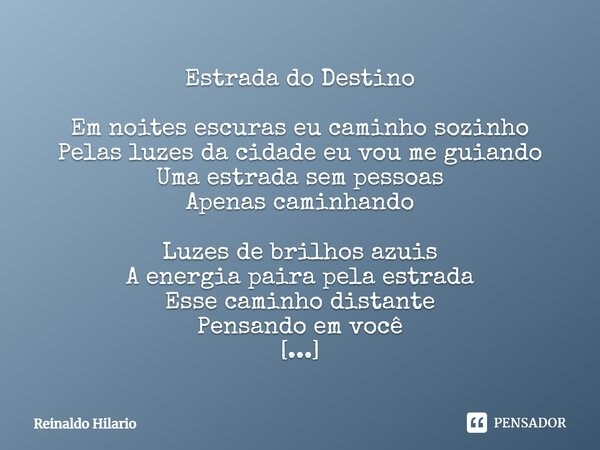 ⁠Estrada do Destino Em noites escuras eu caminho sozinho Pelas luzes da cidade eu vou me guiando Uma estrada sem pessoas Apenas caminhando Luzes de brilhos azui... Frase de Reinaldo Hilario.