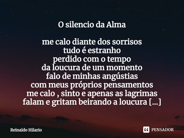 ⁠O silencio da Alma me calo diante dos sorrisos tudo é estranho perdido com o tempo da loucura de um momento falo de minhas angústias com meus próprios pensamen... Frase de Reinaldo Hilario.