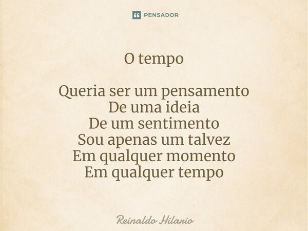 ⁠O tempo Queria ser um pensamento De uma ideia De um sentimento Sou apenas um talvez Em qualquer momento Em qualquer tempo... Frase de Reinaldo Hilario.