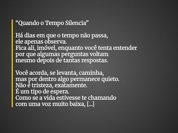 “Quando o Tempo Silencia” Há dias em que o tempo não passa, ele apenas observa. Fica ali, imóvel, enquanto você tenta entender por que algumas perguntas voltam ... Frase de reinaldo hilario.