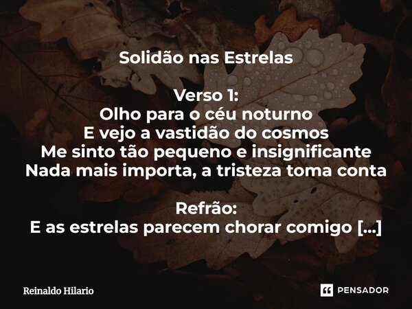 Solidão nas Estrelas ⁠Verso 1: Olho para o céu noturno E vejo a vastidão do cosmos Me sinto tão pequeno e insignificante Nada mais importa, a tristeza toma cont... Frase de Reinaldo Hilario.