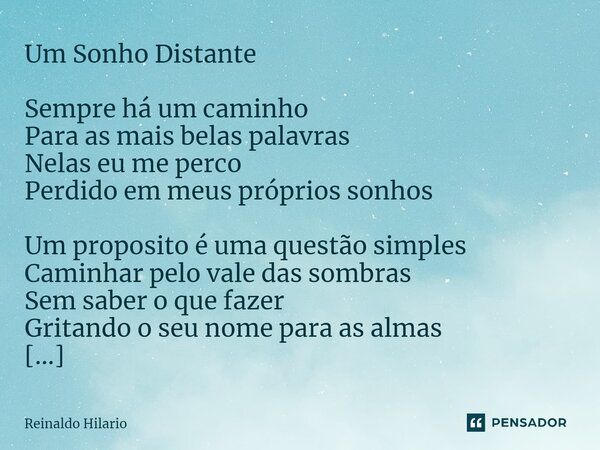 ⁠⁠Um Sonho Distante Sempre há um caminho Para as mais belas palavras Nelas eu me perco Perdido em meus próprios sonhos Um proposito é uma questão simples Caminh... Frase de Reinaldo Hilario.