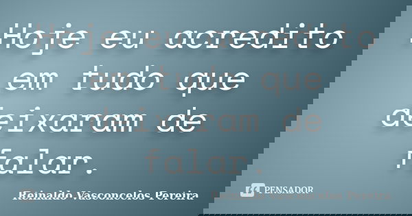 Hoje eu acredito em tudo que deixaram de falar.... Frase de Reinaldo Vasconcelos Pereira.