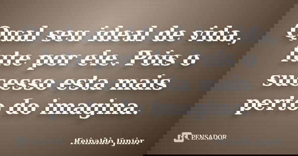 Qual seu ideal de vida, lute por ele. Pois o sucesso esta mais perto do imagina.... Frase de Reinaldo Junior.