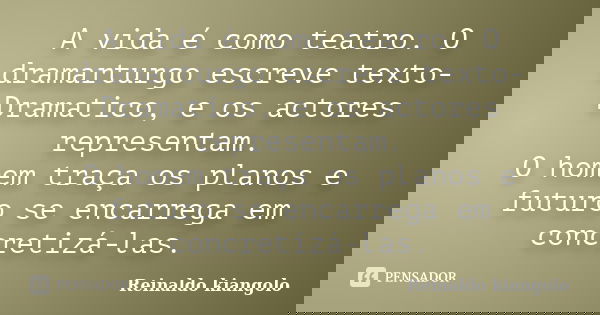 A vida é como teatro. O dramarturgo escreve texto-Dramatico, e os actores representam. O homem traça os planos e futuro se encarrega em concretizá-las.... Frase de Reinaldo kiangolo.