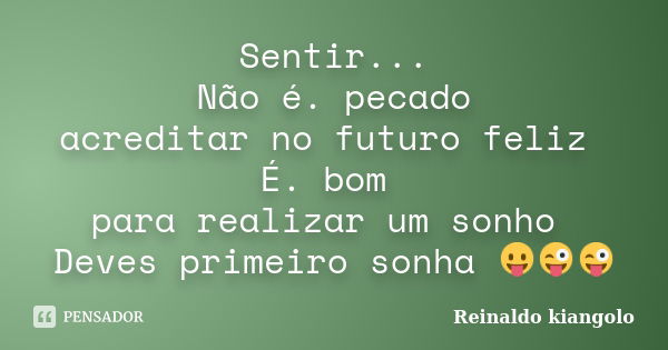 Sentir... Não é. pecado acreditar no futuro feliz É. bom para realizar um sonho Deves primeiro sonha 😛😜😜... Frase de reinaldo kiangolo.