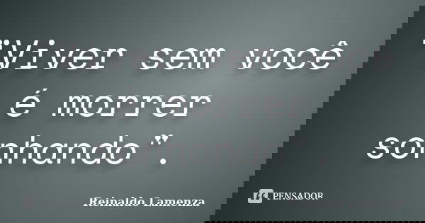 "Viver sem você é morrer sonhando".... Frase de Reinaldo Lamenza.