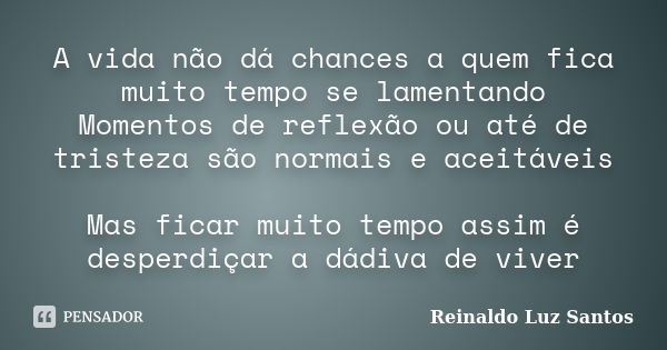 A vida não dá chances a quem fica muito tempo se lamentando Momentos de reflexão ou até de tristeza são normais e aceitáveis Mas ficar muito tempo assim é despe... Frase de Reinaldo Luz Santos.