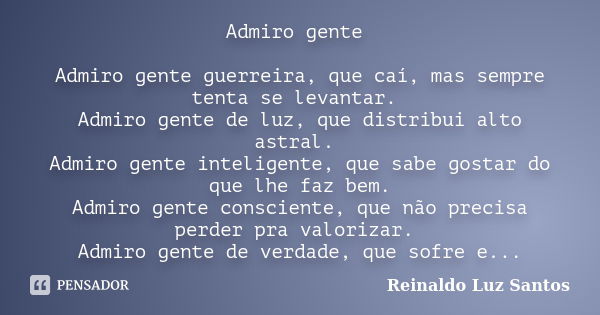 Admiro gente Admiro gente guerreira, que caí, mas sempre tenta se levantar. Admiro gente de luz, que distribui alto astral. Admiro gente inteligente, que sabe g... Frase de Reinaldo Luz Santos.