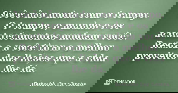 Você não muda com o tempo. O tempo, o mundo e os acontecimentos mudam você! Resta a você tirar o melhor proveito das lições que a vida lhe dá.... Frase de Reinaldo Luz Santos.
