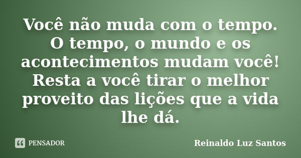 Você não muda com o tempo. O tempo, o mundo e os acontecimentos mudam você! Resta a você tirar o melhor proveito das lições que a vida lhe dá.... Frase de Reinaldo Luz Santos.