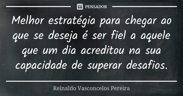 Melhor estratégia para chegar ao que se deseja é ser fiel a aquele que um dia acreditou na sua capacidade de superar desafios.... Frase de Reinaldo Vasconcelos Pereira.