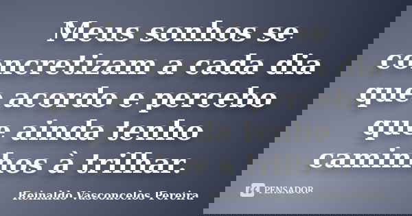Meus sonhos se concretizam a cada dia que acordo e percebo que ainda tenho caminhos à trilhar.... Frase de Reinaldo Vasconcelos Pereira.