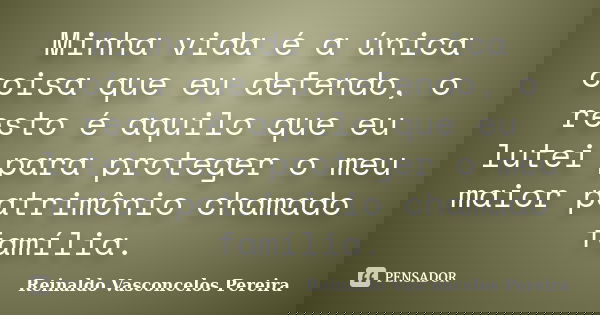 Minha vida é a única coisa que eu defendo, o resto é aquilo que eu lutei para proteger o meu maior patrimônio chamado família.... Frase de Reinaldo Vasconcelos Pereira.