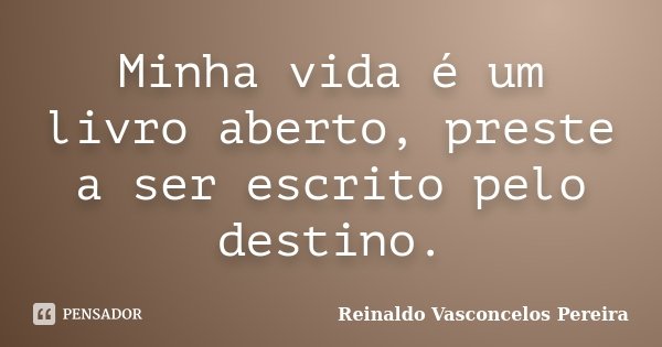 Minha vida é um livro aberto, preste a ser escrito pelo destino.... Frase de Reinaldo Vasconcelos Pereira.
