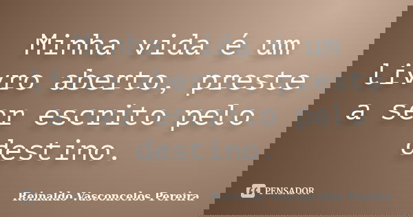 Minha vida é um livro aberto, preste a ser escrito pelo destino.... Frase de Reinaldo Vasconcelos Pereira.