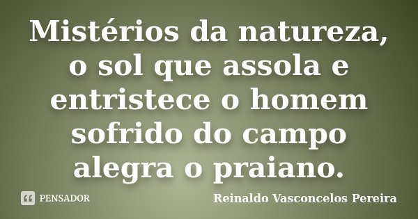 Mistérios da natureza, o sol que assola e entristece o homem sofrido do campo alegra o praiano.... Frase de Reinaldo Vasconcelos Pereira.