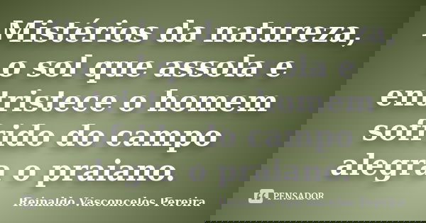 Mistérios da natureza, o sol que assola e entristece o homem sofrido do campo alegra o praiano.... Frase de Reinaldo Vasconcelos Pereira.