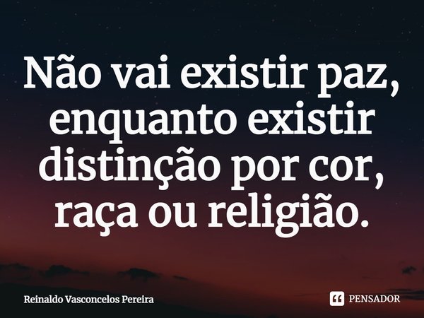 ⁠Não vai existir paz, enquanto existir distinção por cor, raça ou religião.... Frase de Reinaldo Vasconcelos Pereira.