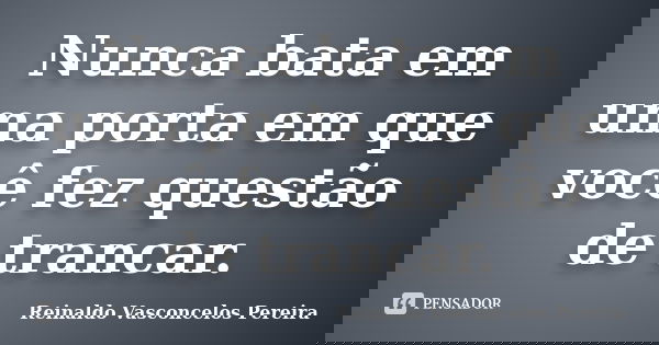 Nunca bata em uma porta em que você fez questão de trancar.... Frase de Reinaldo Vasconcelos Pereira.