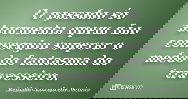 O passado só atormenta quem não conseguiu superar o medo do fantasma do travesseiro.... Frase de Reinaldo Vasconcelos Pereira.