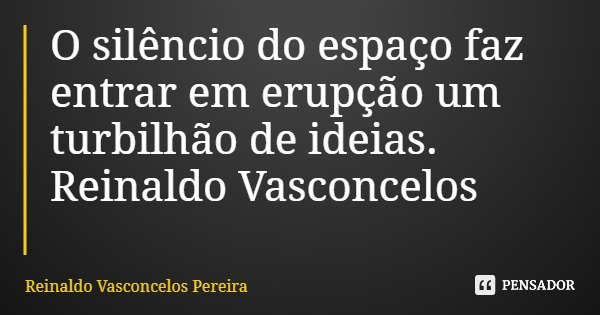 O silêncio do espaço faz entrar em erupção um turbilhão de ideias. Reinaldo Vasconcelos... Frase de Reinaldo Vasconcelos Pereira.