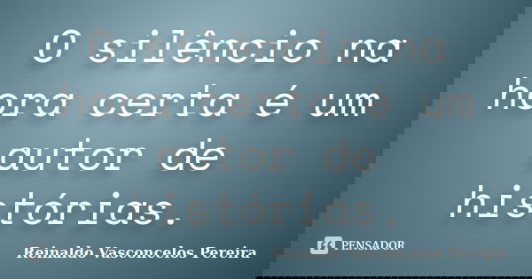 O silêncio na hora certa é um autor de histórias.... Frase de Reinaldo Vasconcelos Pereira.