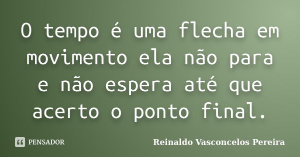 O tempo é uma flecha em movimento ela não para e não espera até que acerto o ponto final.... Frase de Reinaldo Vasconcelos Pereira.