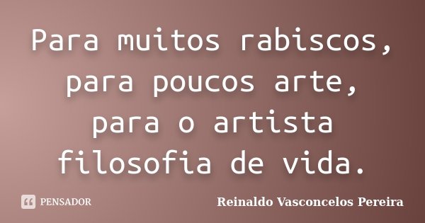 Para muitos rabiscos, para poucos arte, para o artista filosofia de vida.... Frase de Reinaldo Vasconcelos Pereira.