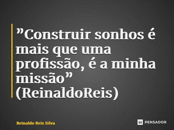 ⁠”Construir sonhos é mais que uma profissão, é a minha missão” (ReinaldoReis)... Frase de Reinaldo Reis Silva.
