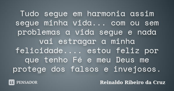 Tudo segue em harmonia assim segue minha vida... com ou sem problemas a vida segue e nada vai estragar a minha felicidade.... estou feliz por que tenho Fé e meu... Frase de Reinaldo Ribeiro da Cruz.