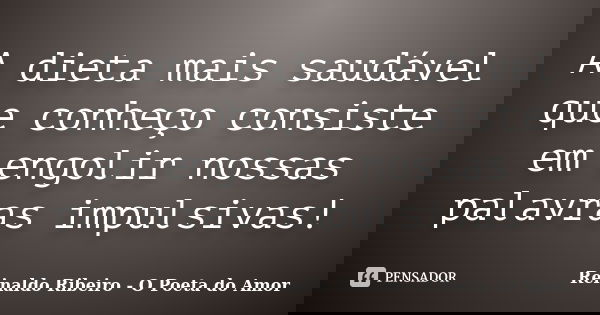 A dieta mais saudável que conheço consiste em engolir nossas palavras impulsivas!... Frase de Reinaldo Ribeiro - O poeta do Amor.