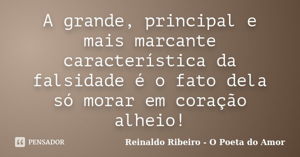 A grande, principal e mais marcante característica da falsidade é o fato dela só morar em coração alheio!... Frase de Reinaldo Ribeiro - O poeta do Amor.
