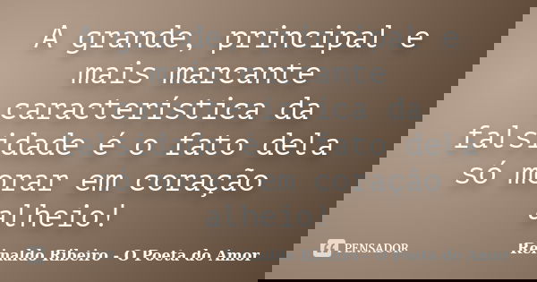 A grande, principal e mais marcante característica da falsidade é o fato dela só morar em coração alheio!... Frase de Reinaldo Ribeiro - O poeta do Amor.