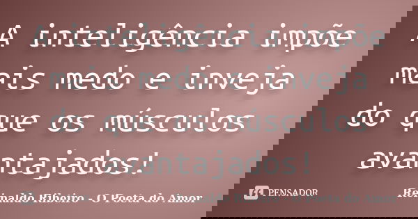 A inteligência impõe mais medo e inveja do que os músculos avantajados!... Frase de Reinaldo Ribeiro - O poeta do Amor.