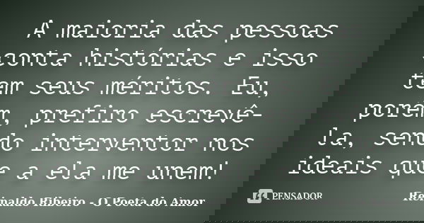 A maioria das pessoas conta histórias e isso tem seus méritos. Eu, porém, prefiro escrevê-la, sendo interventor nos ideais que a ela me unem!... Frase de Reinaldo Ribeiro - O poeta do Amor.