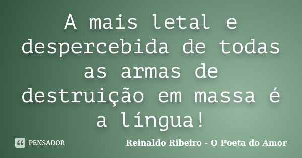 A mais letal e despercebida de todas as armas de destruição em massa é a língua!... Frase de Reinaldo Ribeiro - O Poeta do Amor.