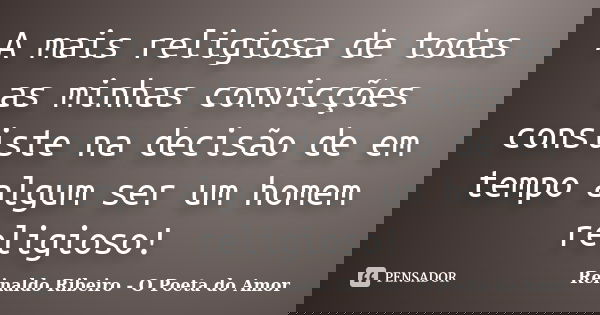 A mais religiosa de todas as minhas convicções consiste na decisão de em tempo algum ser um homem religioso!... Frase de Reinaldo Ribeiro - O poeta do Amor.