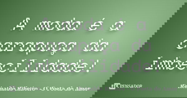 A moda é a carapuça da imbecilidade!... Frase de Reinaldo Ribeiro - O poeta do Amor.