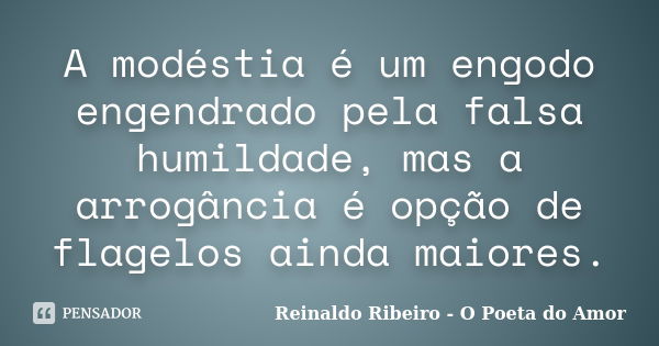 A modéstia é um engodo engendrado pela falsa humildade, mas a arrogância é opção de flagelos ainda maiores.... Frase de Reinaldo Ribeiro - O poeta do Amor.