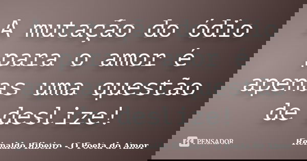 A mutação do ódio para o amor é apenas uma questão de deslize!... Frase de Reinaldo Ribeiro - O Poeta do Amor.