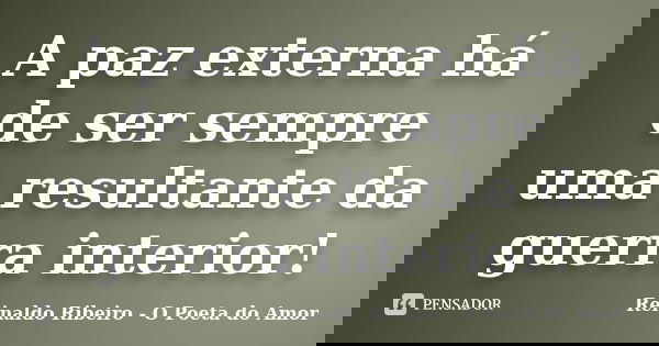 A paz externa há de ser sempre uma resultante da guerra interior!... Frase de Reinaldo Ribeiro - O Poeta do Amor.